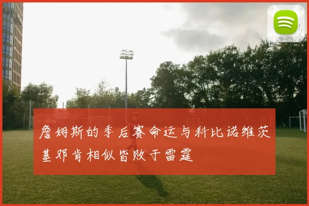 詹姆斯的季后赛命运与科比诺维茨基邓肯相似皆败于雷霆
