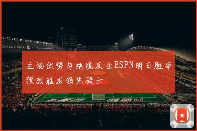 主场优势与绝境反击ESPN明日胜率预测猛龙领先骑士