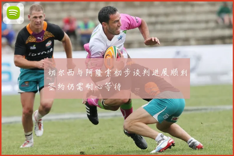 切尔西与阿隆索初步谈判进展顺利签约仍需耐心等待