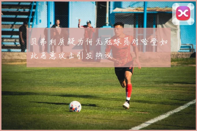 贝弗利质疑为何无冠球员对哈登如此恶意攻击引发热议