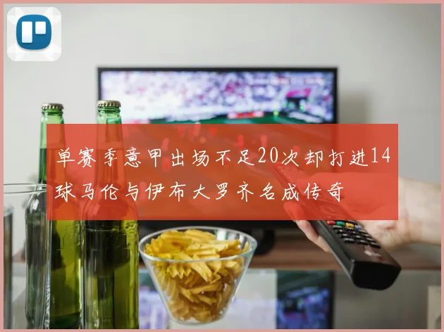 单赛季意甲出场不足20次却打进14球马伦与伊布大罗齐名成传奇
