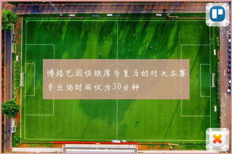博格巴因伤缺席与皇马的对决本赛季出场时间仅为30分钟
