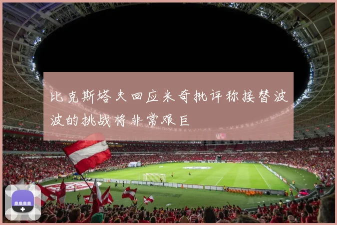 比克斯塔夫回应米奇批评称接替波波的挑战将非常艰巨