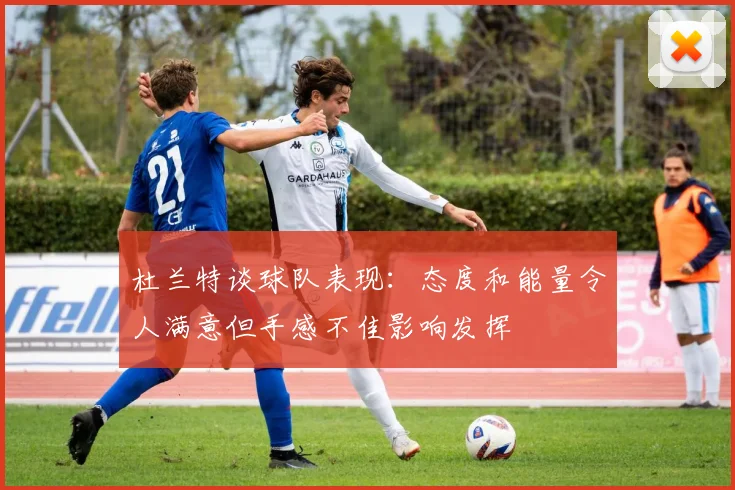 杜兰特谈球队表现：态度和能量令人满意但手感不佳影响发挥