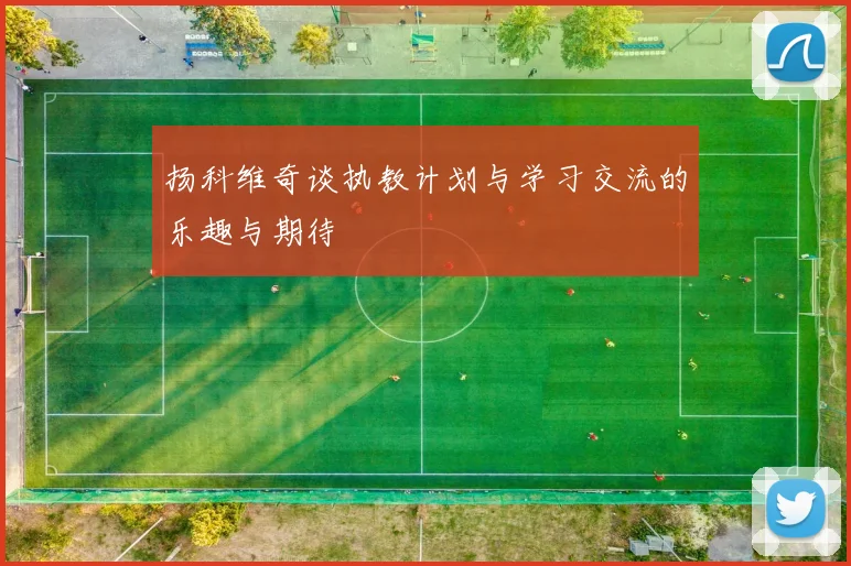 扬科维奇谈执教计划与学习交流的乐趣与期待